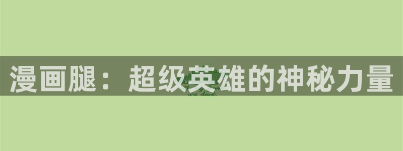 歪歪漫画sss汗汗漫画：漫画腿：超级英雄的神秘力量