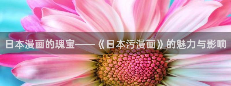 歪歪漫画为成年人而生：日本漫画的瑰宝——《日本污漫画》的魅力与影响