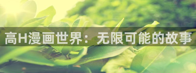 歪歪漫画在线看网址：高H漫画世界：无限可能的故事