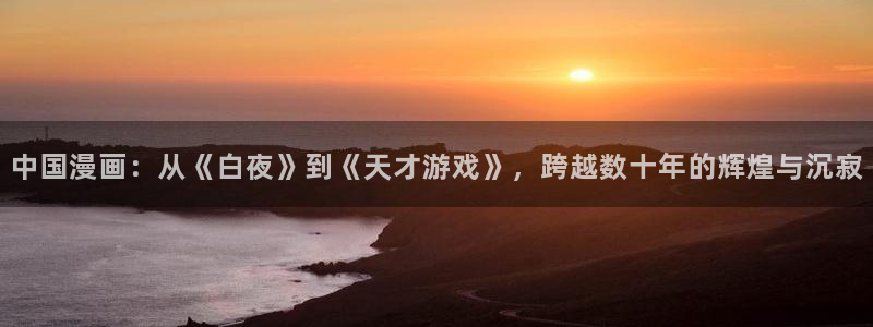 歪歪漫画韩漫首页进入：中国漫画：从《白夜》到《天才游戏》，跨越数十年的辉煌与沉寂