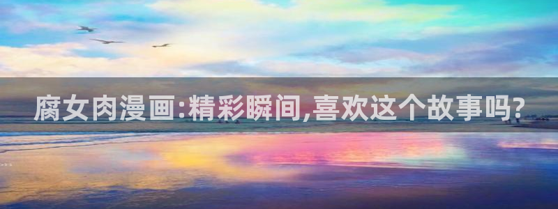 歪歪漫画阅读入口：腐女肉漫画:精彩瞬间,喜欢这个故事吗?