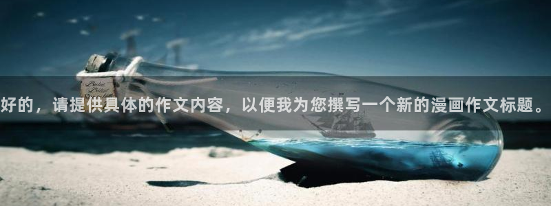 歪歪漫画未删减：好的，请提供具体的作文内容，以便我为您撰写一个新的漫画作文标题。
