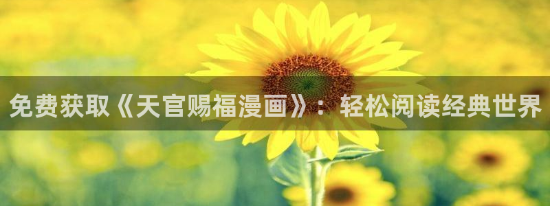 歪歪漫画网址大全：免费获取《天官赐福漫画》：轻松阅读经典世界