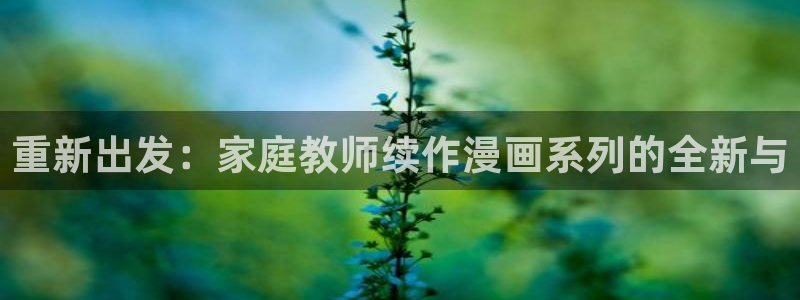 羞羞漫画汗汗漫画歪歪漫画av漫画：重新出发：家庭教师续作漫画系列的全新与