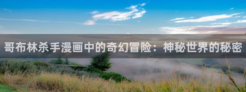 歪歪漫画首页进入：哥布林杀手漫画中的奇幻冒险：神秘世界的秘密
