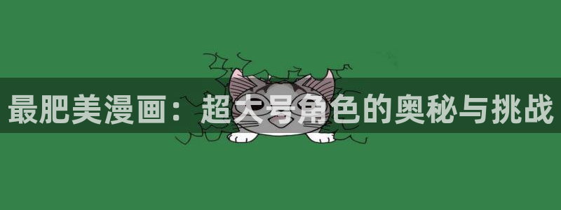 歪歪漫画系统源码：最肥美漫画：超大号角色的奥秘与挑战