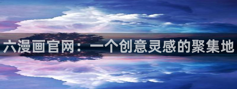 歪歪漫画画漫画：六漫画官网：一个创意灵感的聚集地