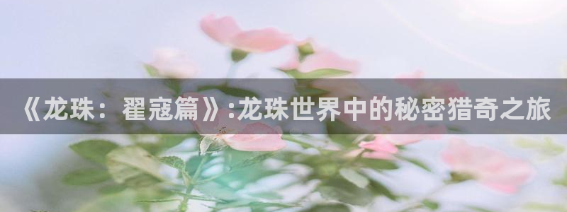 歪歪漫画18免费：《龙珠：翟寇篇》:龙珠世界中的秘密猎奇之旅